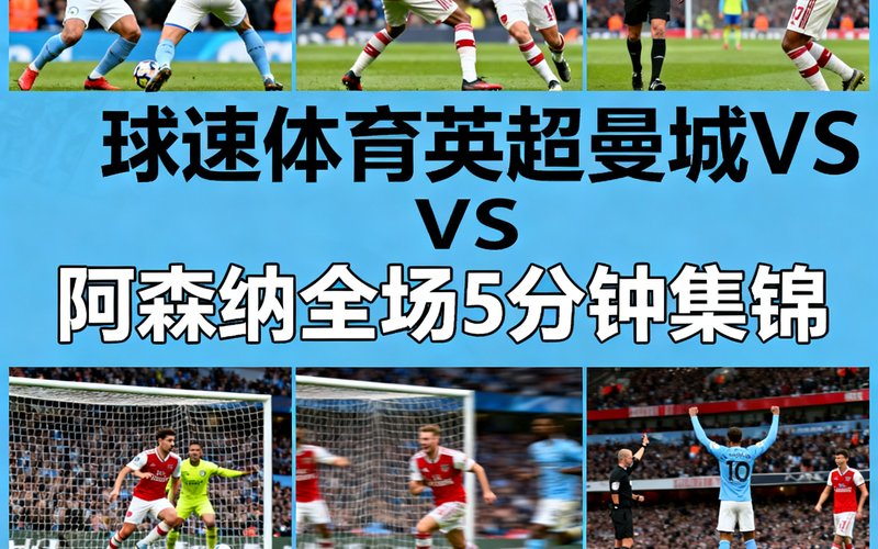 球速体育视频集锦：英超曼城对阵阿森纳的全场集锦，时长5分钟，包含所有进球和关键判罚